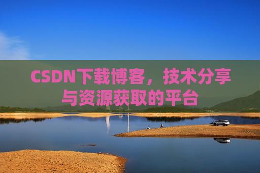 CSDN下载博客,技术分享与资源获取的平台