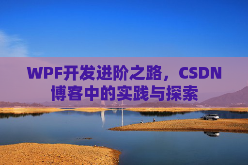 WPF开发进阶之路,CSDN博客中的实践与探索