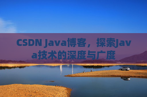 CSDN Java博客，探索Java技术的深度与广度